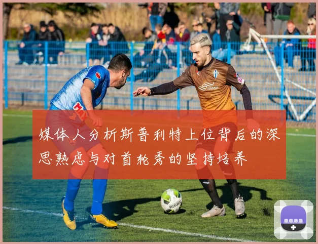 媒体人分析斯普利特上位背后的深思熟虑与对首轮秀的坚持培养