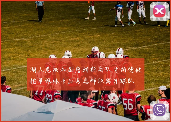 湖人危机加剧詹姆斯离队肯纳德被挖角佩林卡应考虑辞职离开球队