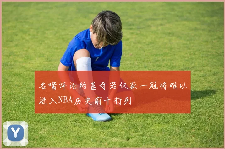 名嘴评论约基奇若仅获一冠将难以进入NBA历史前十行列