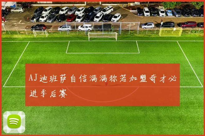 AJ迪班萨自信满满称若加盟奇才必进季后赛