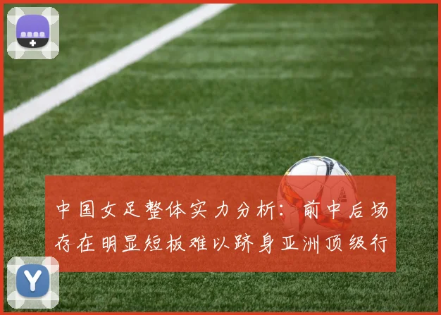 中国女足整体实力分析：前中后场存在明显短板难以跻身亚洲顶级行列
